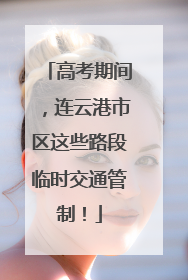 高考期间，连云港市区这些路段临时交通管制！